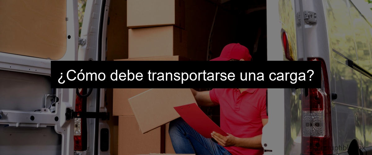 ¿Cómo debe transportarse una carga?