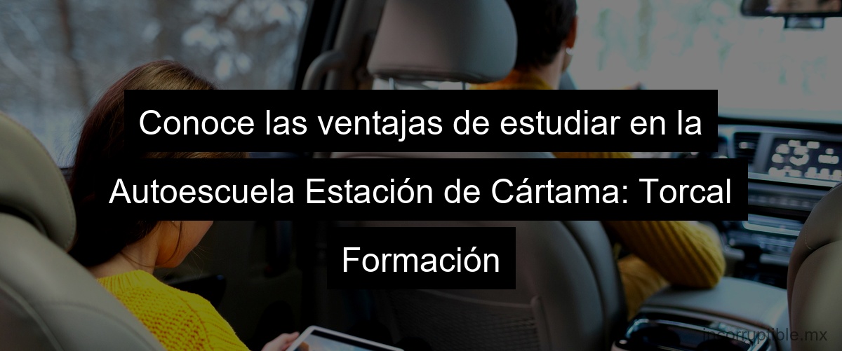 Conoce las ventajas de estudiar en la Autoescuela Estación de Cártama: Torcal Formación