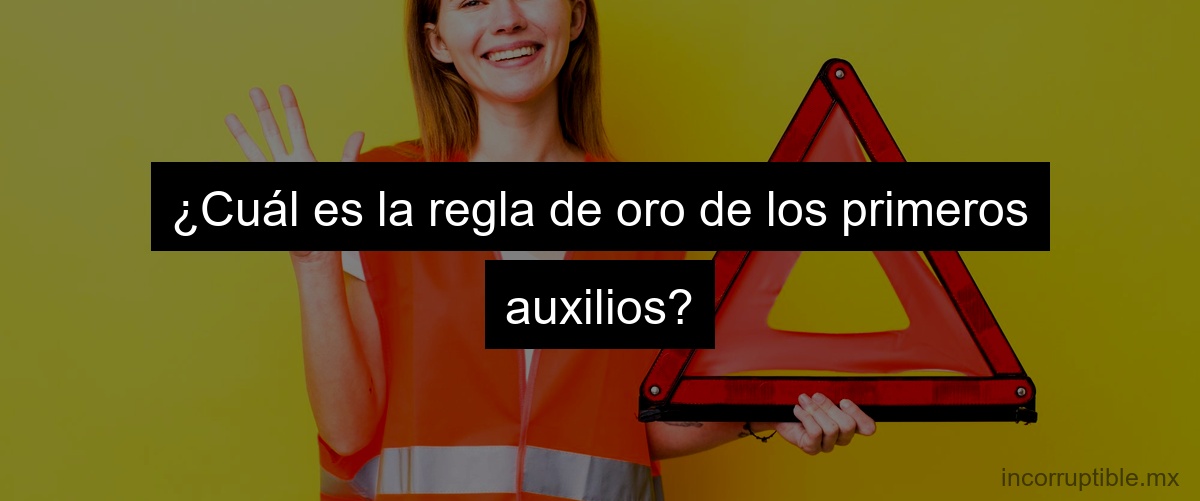 ¿Cuál es la regla de oro de los primeros auxilios?