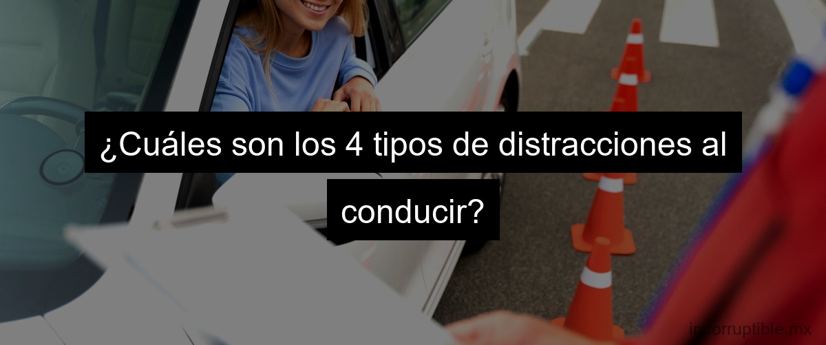 ¿Cuáles son los 4 tipos de distracciones al conducir?