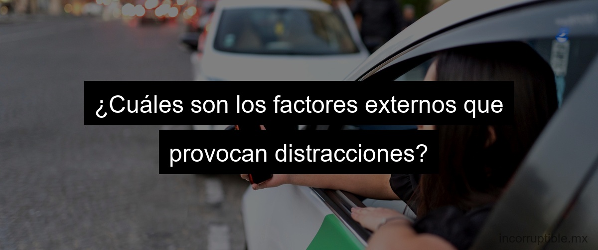 ¿Cuáles son los factores externos que provocan distracciones?