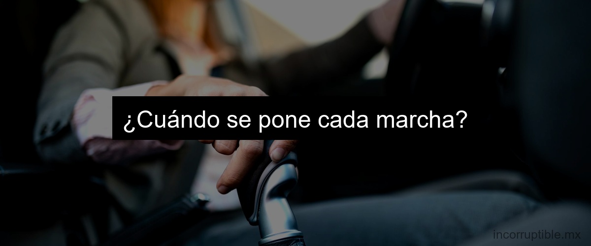 ¿Cuándo se pone cada marcha?