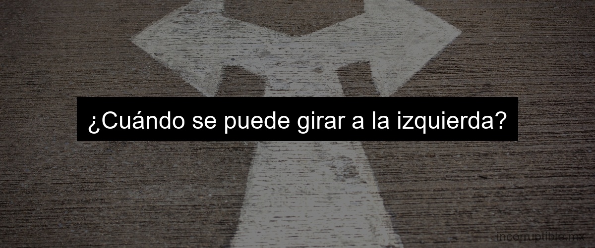 ¿Cuándo se puede girar a la izquierda?