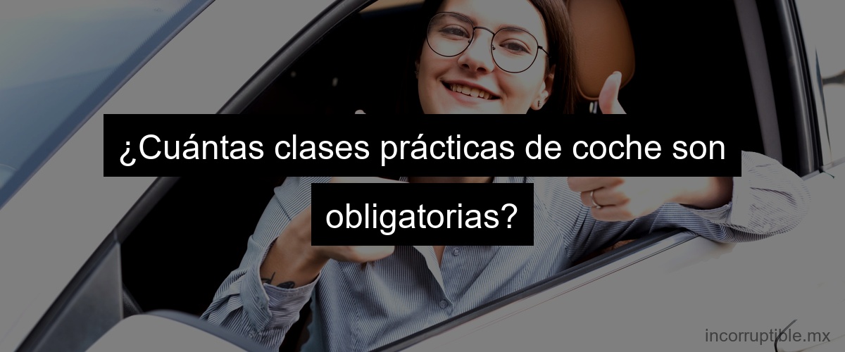 ¿Cuántas clases prácticas de coche son obligatorias?