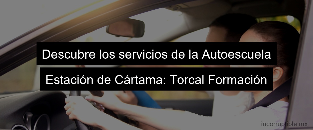 Descubre los servicios de la Autoescuela Estación de Cártama: Torcal Formación