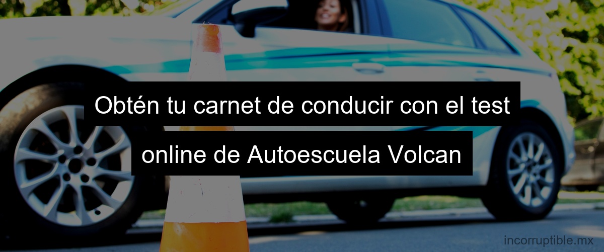 Obtén tu carnet de conducir con el test online de Autoescuela Volcan