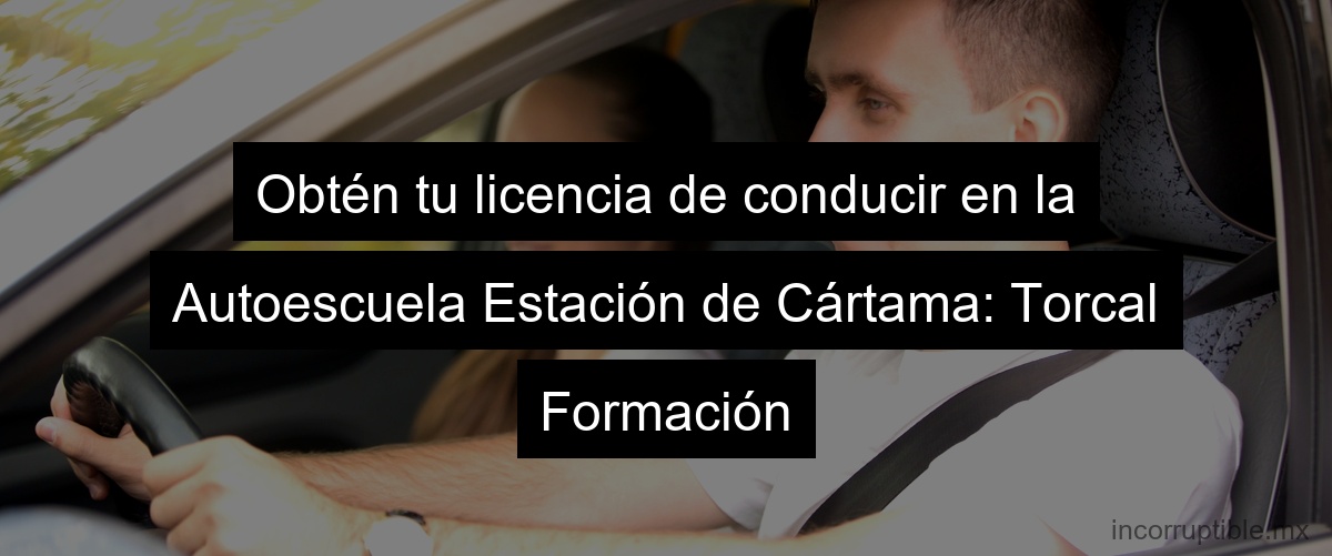 Obtén tu licencia de conducir en la Autoescuela Estación de Cártama: Torcal Formación