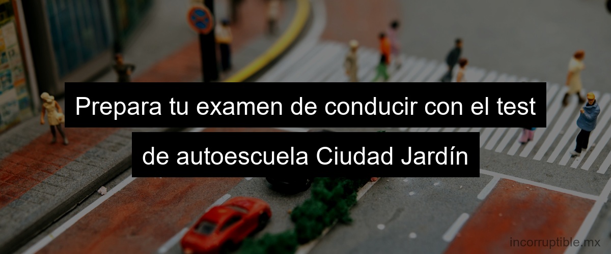 Prepara tu examen de conducir con el test de autoescuela Ciudad Jardín