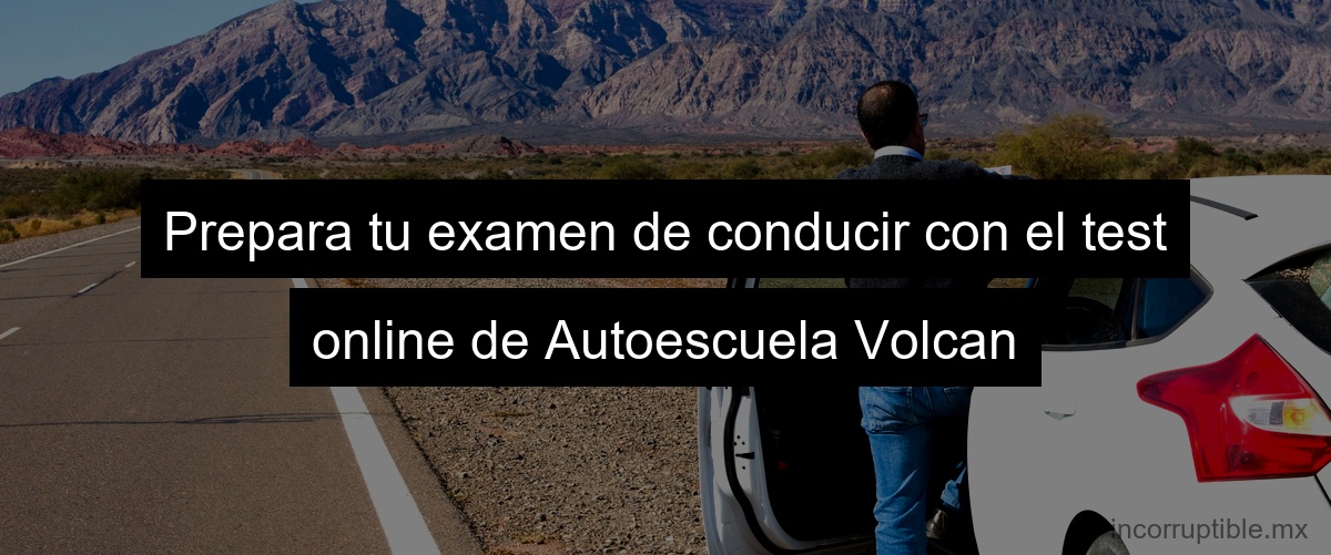 Prepara tu examen de conducir con el test online de Autoescuela Volcan