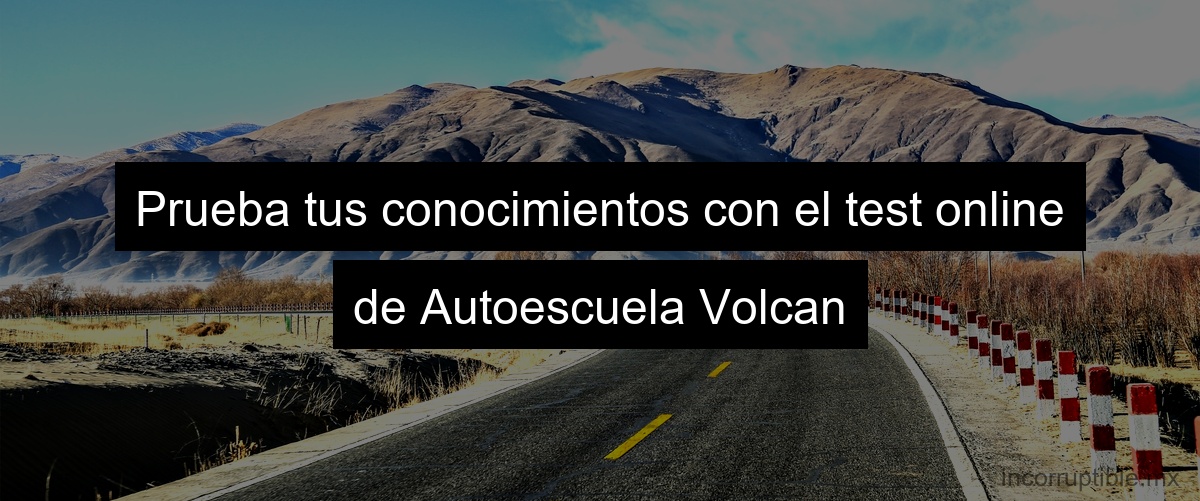 Prueba tus conocimientos con el test online de Autoescuela Volcan