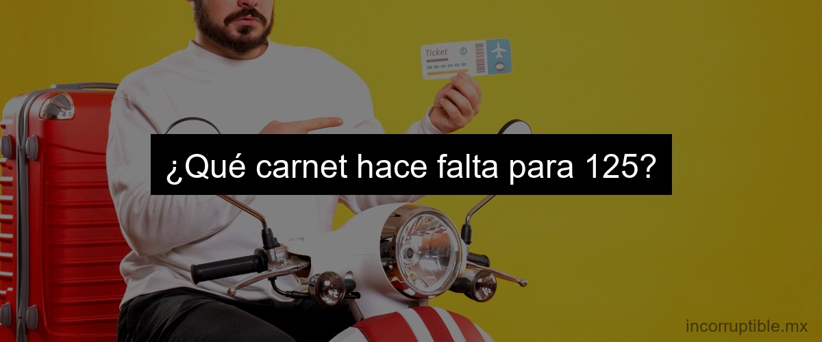 ¿Qué carnet hace falta para 125?