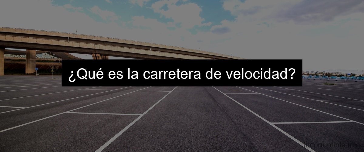 ¿Qué es la carretera de velocidad? ¿Qué es la carretera de velocidad?