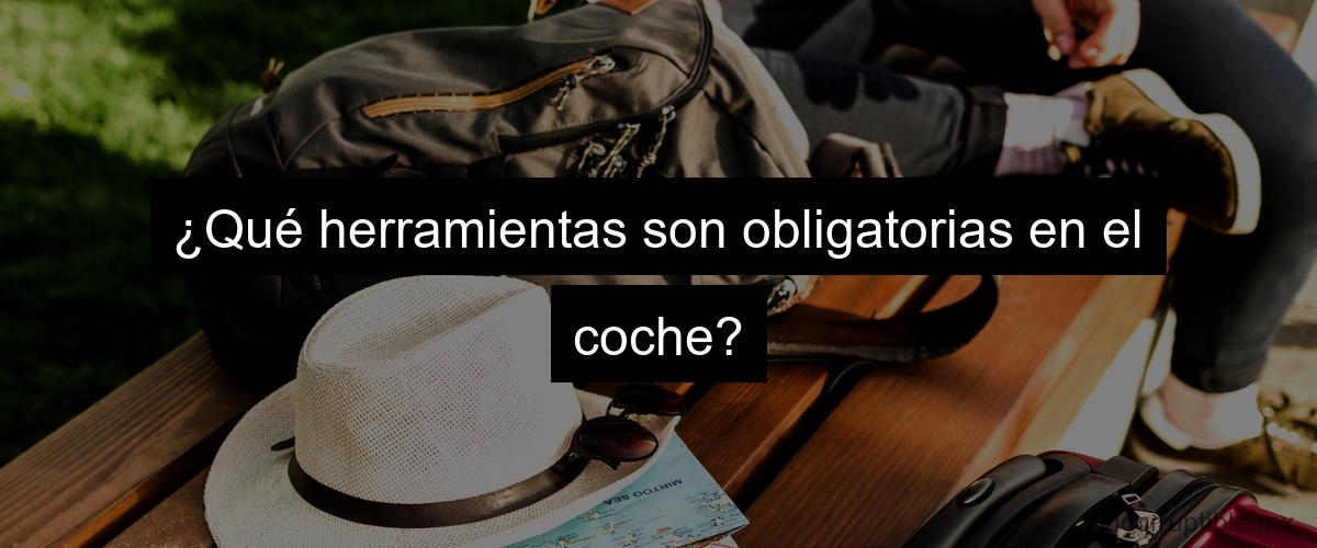 ¿Qué herramientas son obligatorias en el coche?