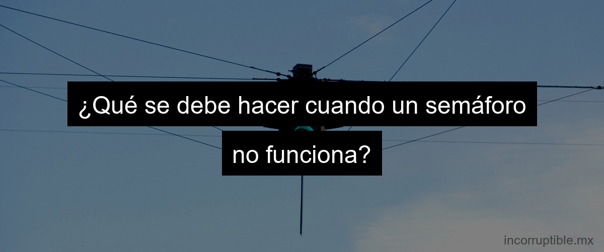¿Qué se debe hacer cuando un semáforo no funciona?