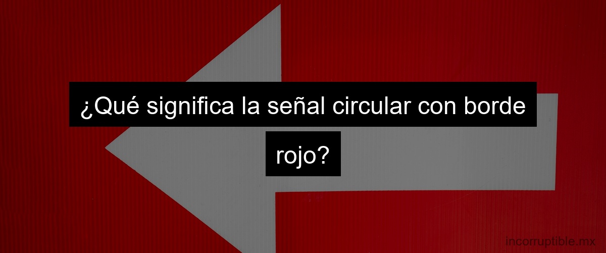 ¿Qué significa la señal circular con borde rojo?