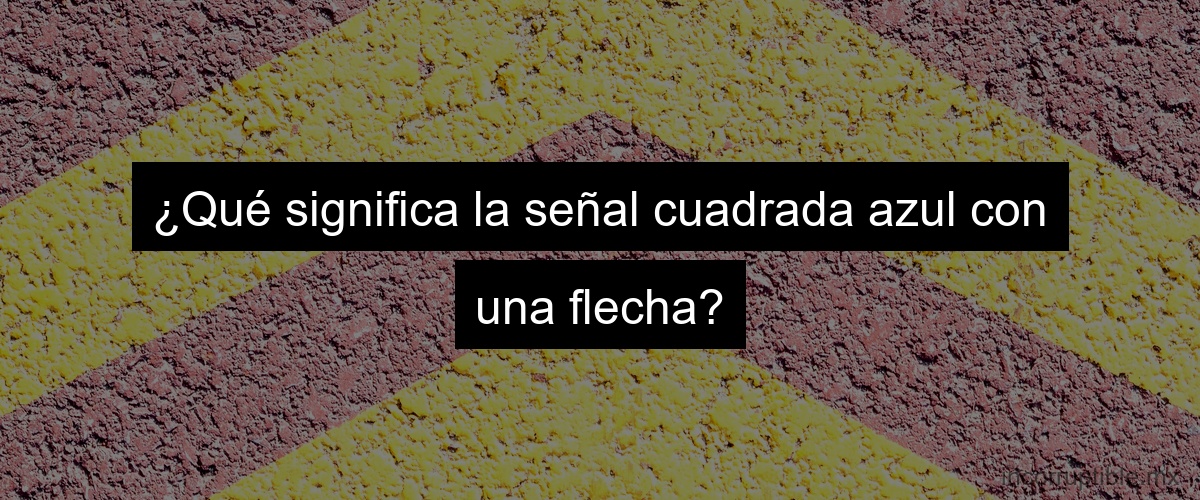 ¿Qué significa la señal cuadrada azul con una flecha?