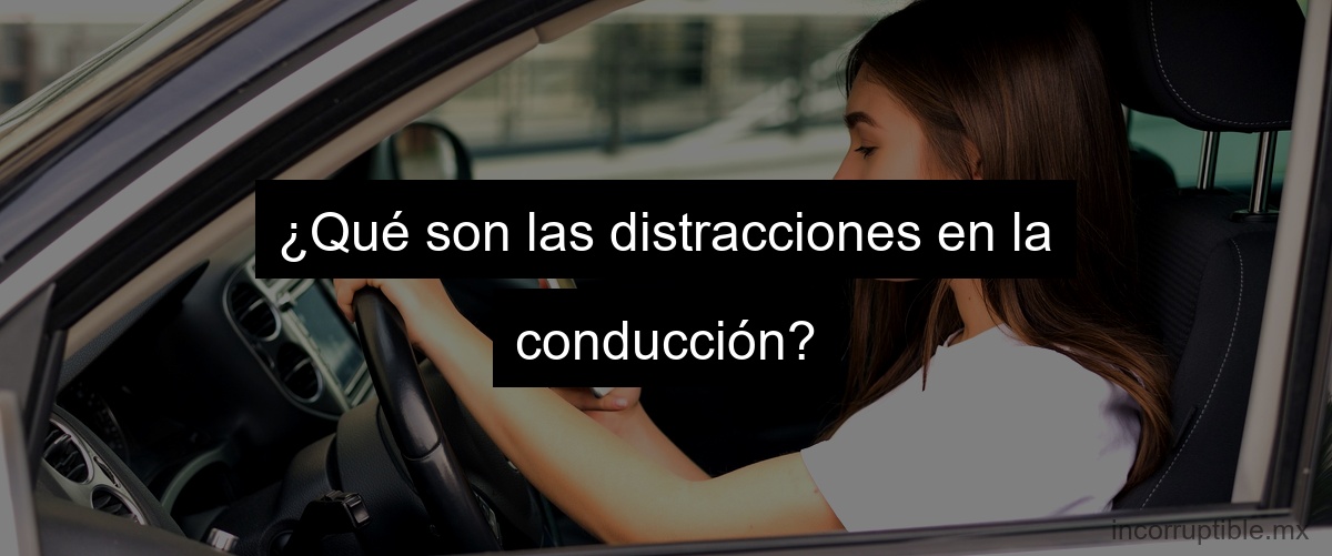 ¿Qué son las distracciones en la conducción?