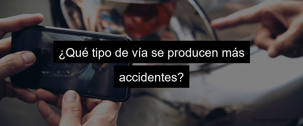 ¿Qué tipo de vía se producen más accidentes?