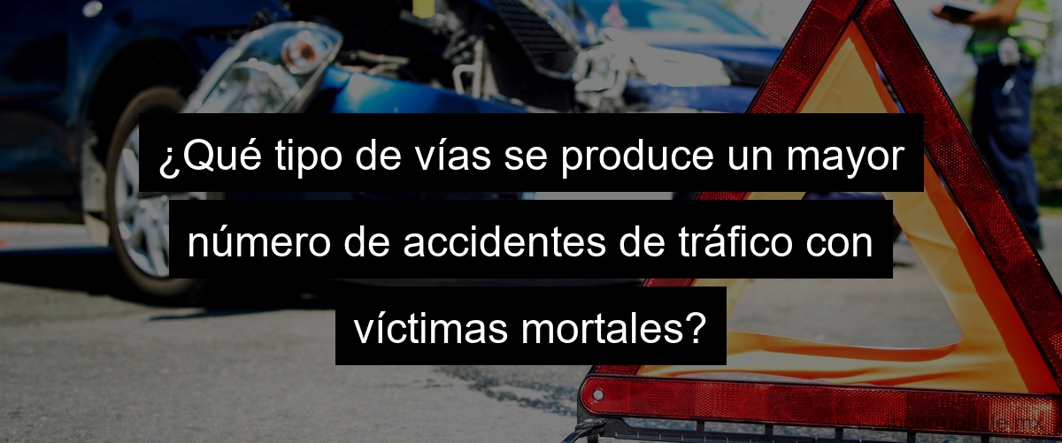¿Qué tipo de vías se produce un mayor número de accidentes de tráfico con víctimas mortales?